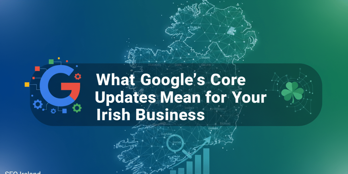 Google Core Updates impact Irish businesses and SEO.